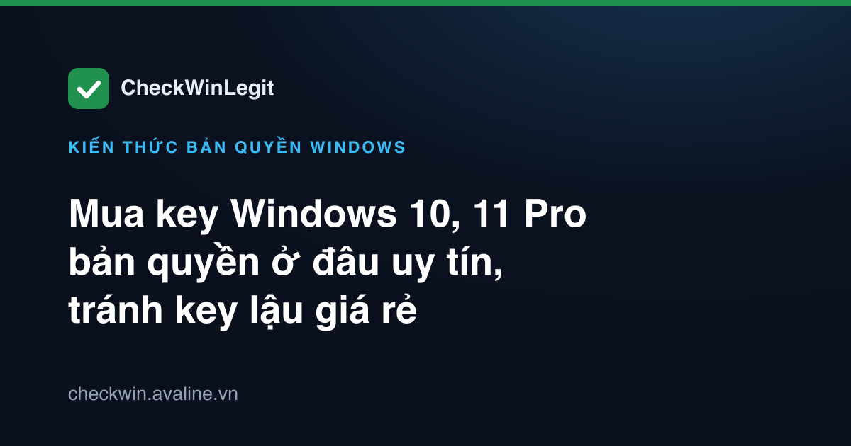 Mua key Windows 10, 11 Pro bản quyền ở đâu uy tín, tránh key lậu giá rẻ